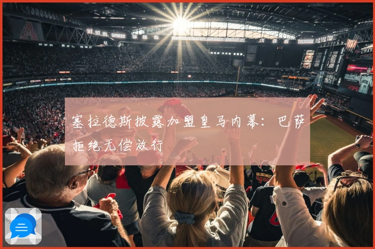 塞拉德斯披露加盟皇马内幕：巴萨拒绝无偿放行