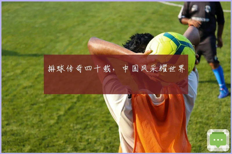 排球传奇四十载，中国风采耀世界