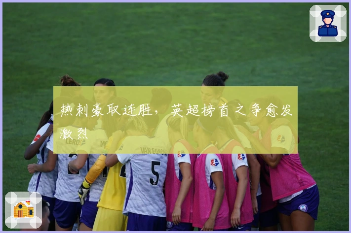 热刺豪取连胜，英超榜首之争愈发激烈