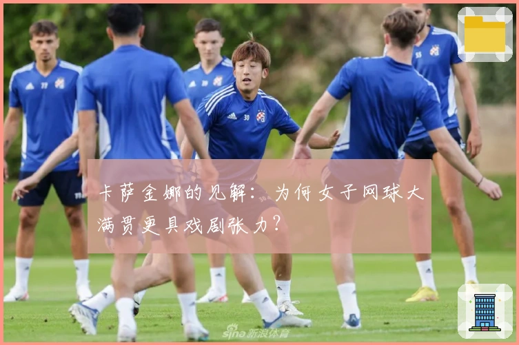 卡萨金娜的见解：为何女子网球大满贯更具戏剧张力？