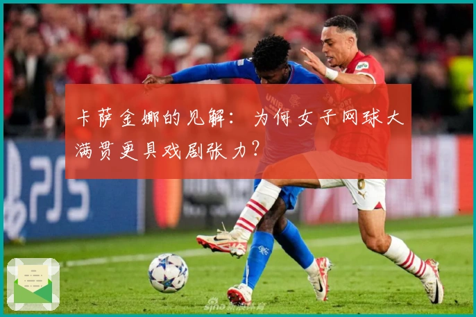 卡萨金娜的见解：为何女子网球大满贯更具戏剧张力？