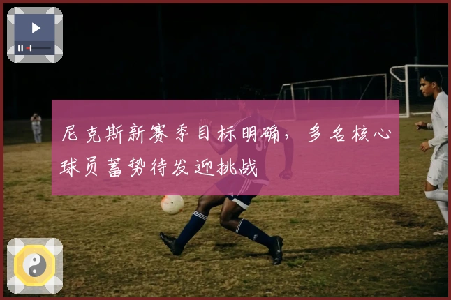 尼克斯新赛季目标明确，多名核心球员蓄势待发迎挑战