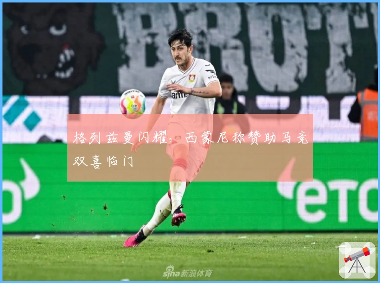 格列兹曼闪耀，西蒙尼称赞助马竞双喜临门