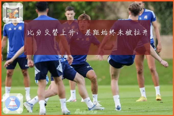 比分交替上升，差距始终未被拉开