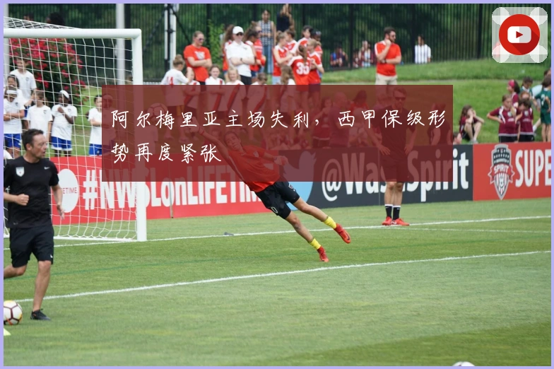 阿尔梅里亚主场失利，西甲保级形势再度紧张