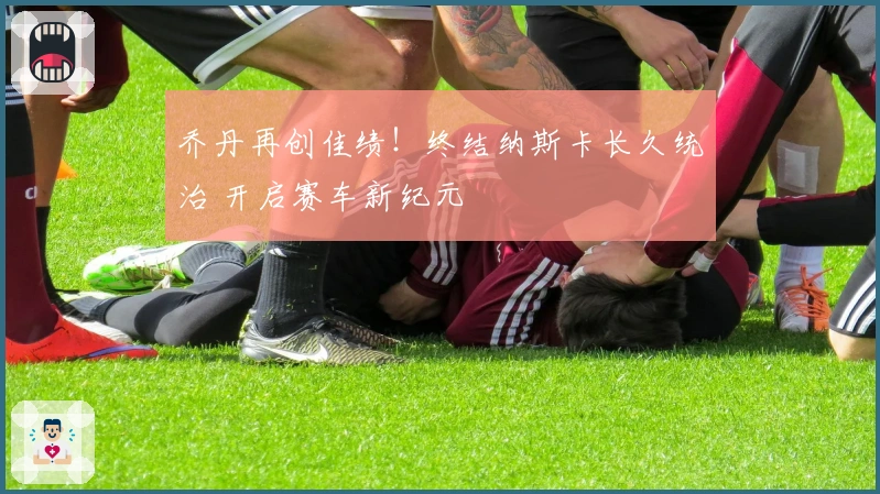 乔丹再创佳绩！终结纳斯卡长久统治 开启赛车新纪元